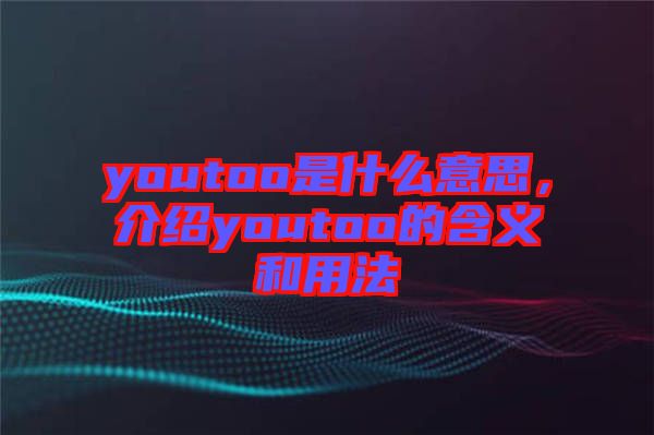 youtoo是什么意思，介紹youtoo的含義和用法