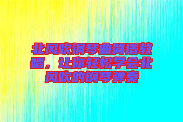 北風(fēng)吹鋼琴曲簡譜教唱，讓你輕松學(xué)會(huì)北風(fēng)吹的鋼琴彈奏