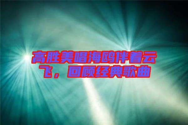 高勝美唱海鷗伴著云飛，回顧經(jīng)典歌曲