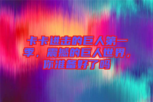 卡卡進(jìn)擊的巨人第一季，震撼的巨人世界，你準(zhǔn)備好了嗎