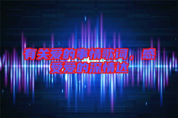 有關(guān)愛的事情歌詞，感受愛的深情達(dá)