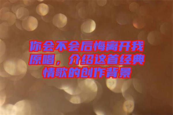 你會不會后悔離開我原唱，介紹這首經(jīng)典情歌的創(chuàng)作背景