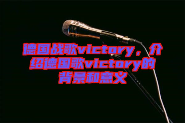 德國(guó)戰(zhàn)歌victory，介紹德國(guó)歌victory的背景和意義