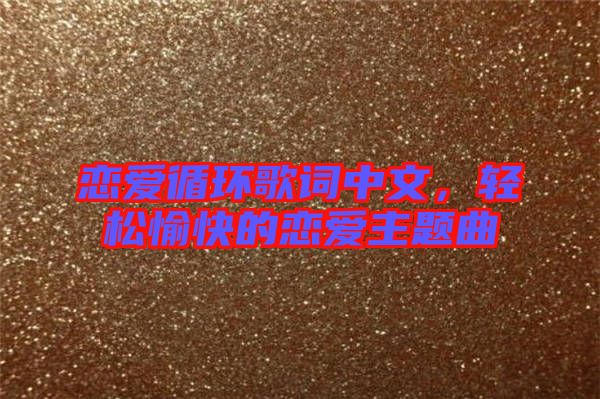 戀愛循環(huán)歌詞中文，輕松愉快的戀愛主題曲