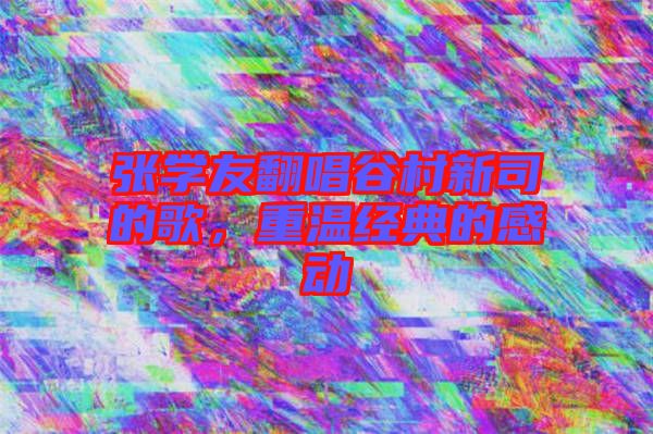 張學(xué)友翻唱谷村新司的歌，重溫經(jīng)典的感動(dòng)