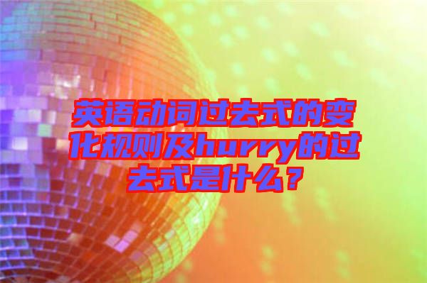 英語(yǔ)動(dòng)詞過去式的變化規(guī)則及hurry的過去式是什么？