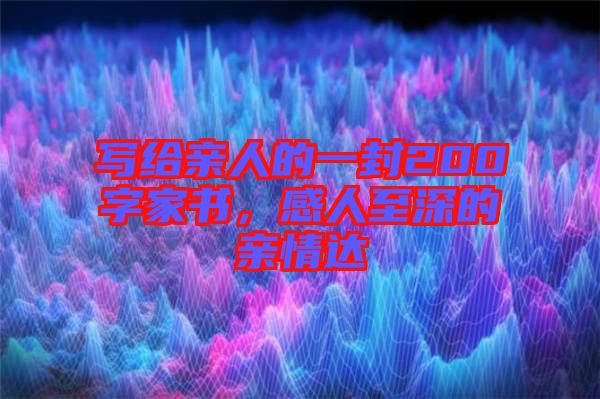 寫給親人的一封200字家書，感人至深的親情達(dá)