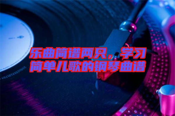 樂曲簡譜兩只，學(xué)習(xí)簡單兒歌的鋼琴曲譜