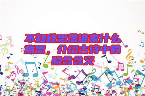不知秋思落誰家什么意思，介紹古詩中的隱含含義
