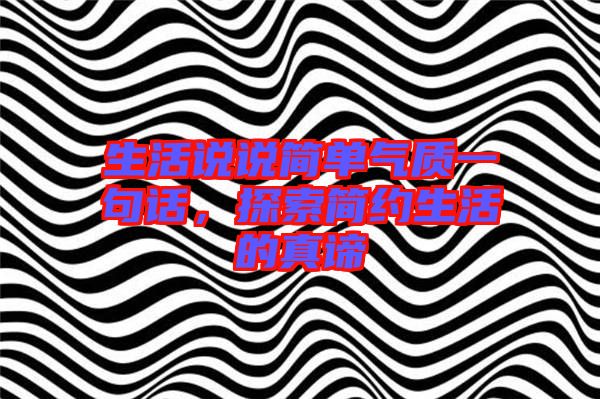 生活說說簡(jiǎn)單氣質(zhì)一句話，探索簡(jiǎn)約生活的真諦