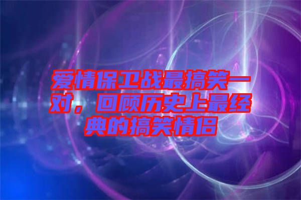 愛情保衛(wèi)戰(zhàn)最搞笑一對(duì)，回顧歷史上最經(jīng)典的搞笑情侶