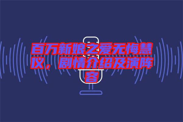 百萬新娘之愛無悔慧儀，劇情介紹及演陣容