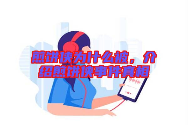 煎餅俠為什么被，介紹煎餅俠事件真相