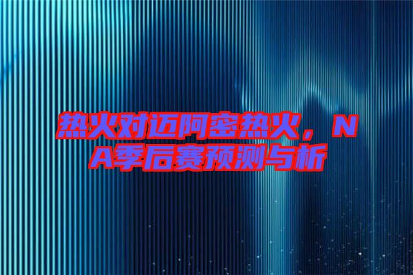 熱火對(duì)邁阿密熱火，NA季后賽預(yù)測(cè)與析