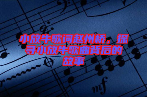 小放牛歌詞趙州橋，探尋小放牛歌曲背后的故事