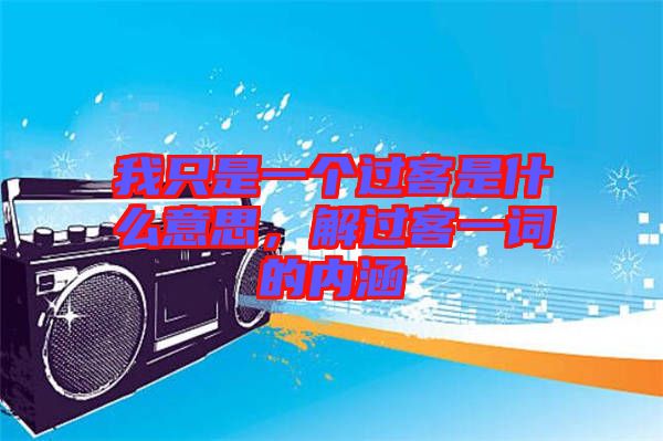 我只是一個過客是什么意思，解過客一詞的內涵