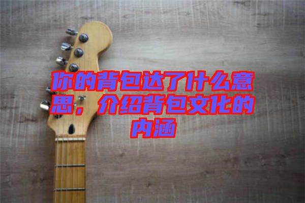 你的背包達(dá)了什么意思，介紹背包文化的內(nèi)涵