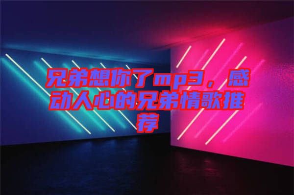 兄弟想你了mp3，感動人心的兄弟情歌推薦