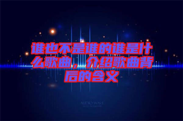 誰(shuí)也不是誰(shuí)的誰(shuí)是什么歌曲，介紹歌曲背后的含義