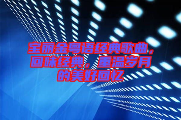 寶麗金粵語經(jīng)典歌曲，回味經(jīng)典，重溫歲月的美好回憶