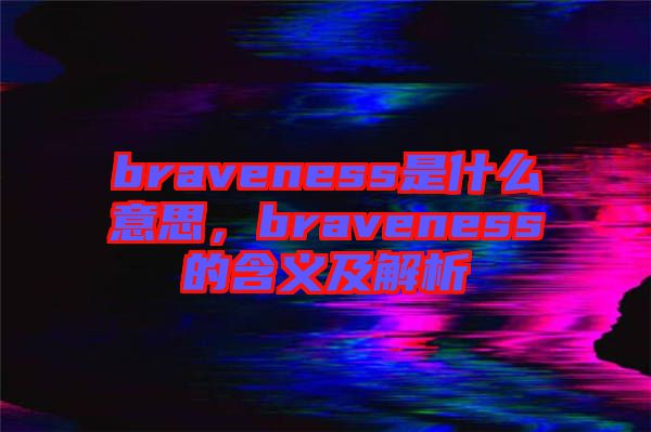 braveness是什么意思，braveness的含義及解析