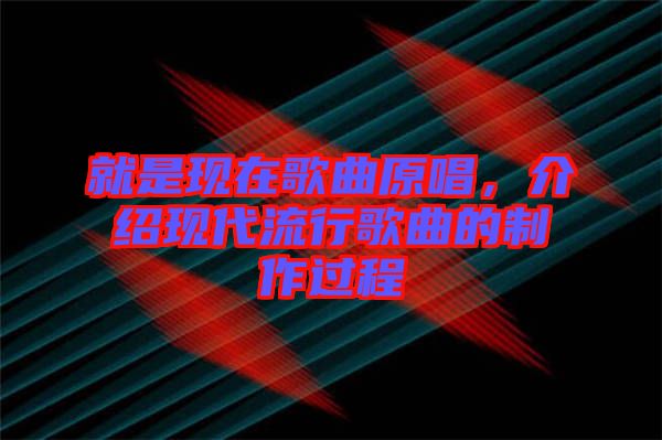 就是現(xiàn)在歌曲原唱，介紹現(xiàn)代流行歌曲的制作過(guò)程