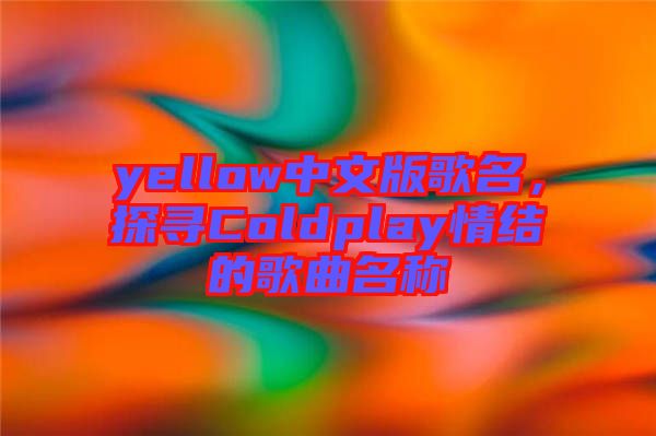 yellow中文版歌名，探尋Coldplay情結(jié)的歌曲名稱