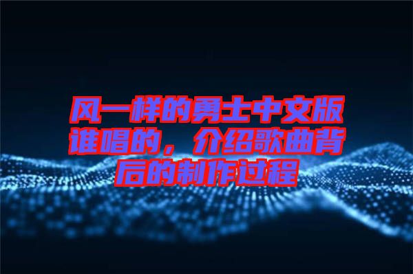 風一樣的勇士中文版誰唱的，介紹歌曲背后的制作過程