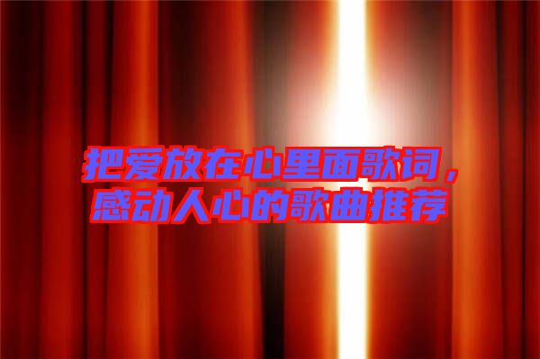 把愛放在心里面歌詞，感動(dòng)人心的歌曲推薦