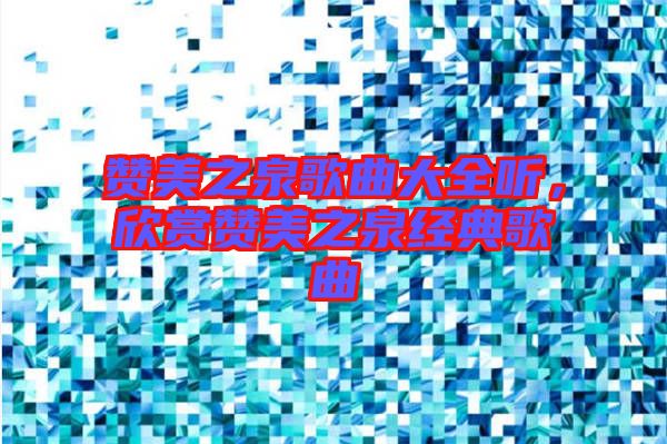 贊美之泉歌曲大全聽，欣賞贊美之泉經典歌曲