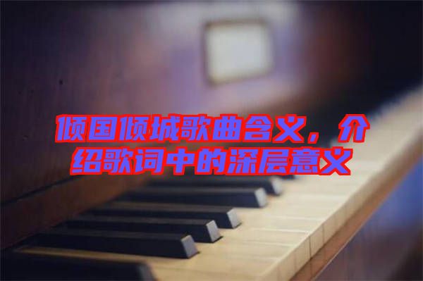 傾國傾城歌曲含義，介紹歌詞中的深層意義