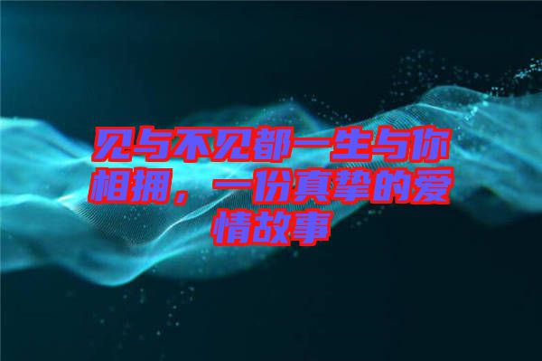 見與不見都一生與你相擁，一份真摯的愛情故事