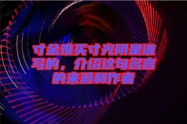 寸金難買寸光陰是誰寫的，介紹這句名言的來源和作者