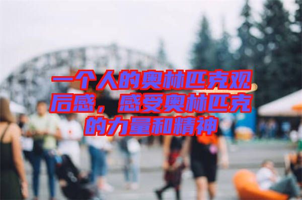 一個(gè)人的奧林匹克觀后感，感受奧林匹克的力量和精神