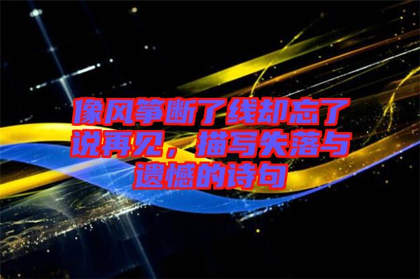 像風(fēng)箏斷了線卻忘了說再見，描寫失落與遺憾的詩句
