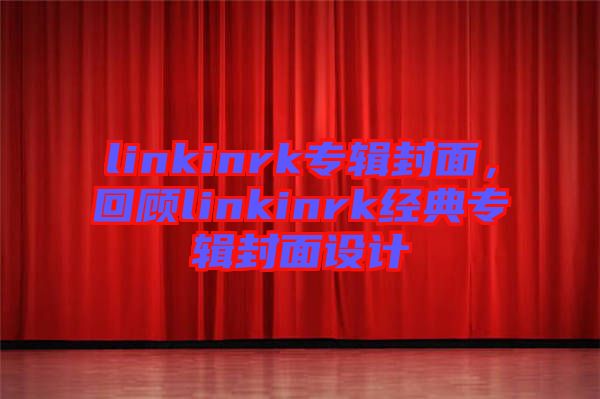 linkinrk專輯封面，回顧linkinrk經(jīng)典專輯封面設(shè)計(jì)