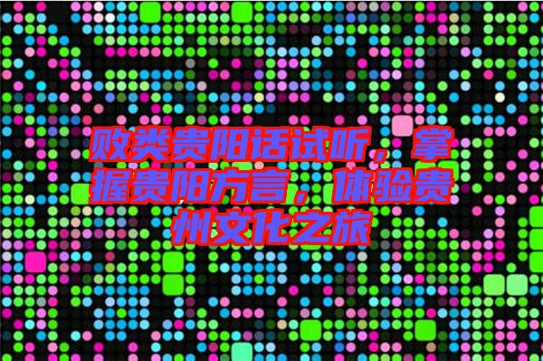 敗類貴陽話試聽，掌握貴陽方言，體驗貴州文化之旅
