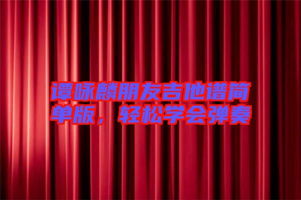 譚詠麟朋友吉他譜簡單版，輕松學會彈奏