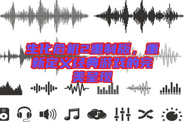 生化危機(jī)2重制版，重新定義經(jīng)典游戲的完美呈現(xiàn)