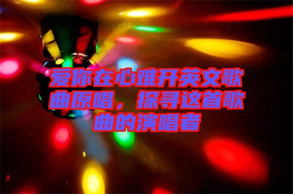 愛你在心難開英文歌曲原唱，探尋這首歌曲的演唱者