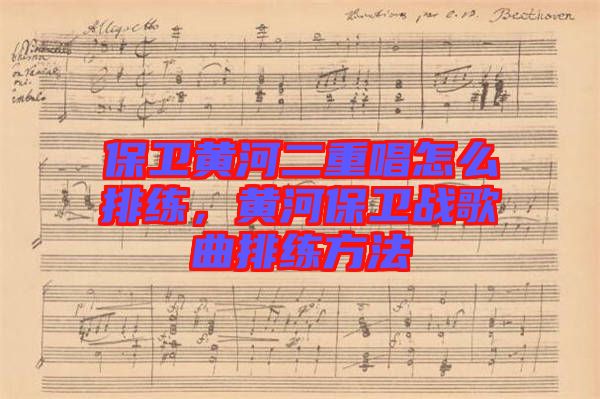保衛(wèi)黃河二重唱怎么排練，黃河保衛(wèi)戰(zhàn)歌曲排練方法