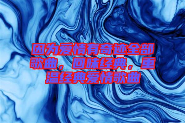 因?yàn)閻?ài)情有奇跡全部歌曲，回味經(jīng)典，重溫經(jīng)典愛(ài)情歌曲