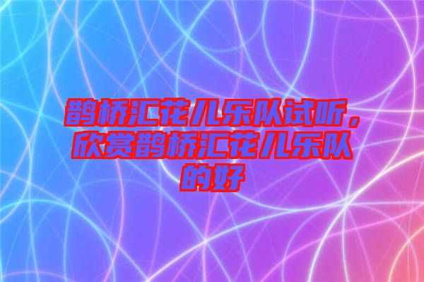 鵲橋匯花兒樂隊試聽，欣賞鵲橋匯花兒樂隊的好
