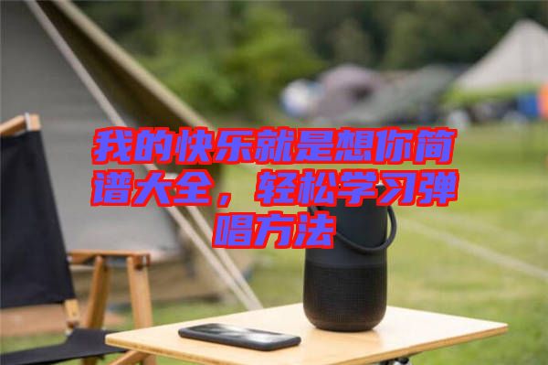 我的快樂就是想你簡(jiǎn)譜大全，輕松學(xué)習(xí)彈唱方法