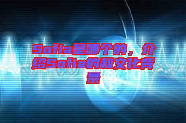 Sofia是哪個的，介紹Sofia的和文化背景