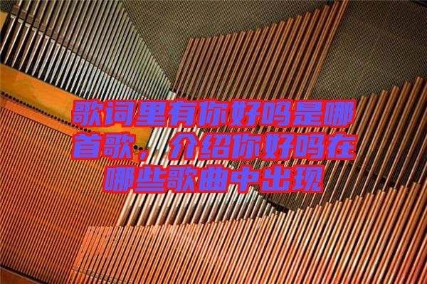 歌詞里有你好嗎是哪首歌，介紹你好嗎在哪些歌曲中出現(xiàn)