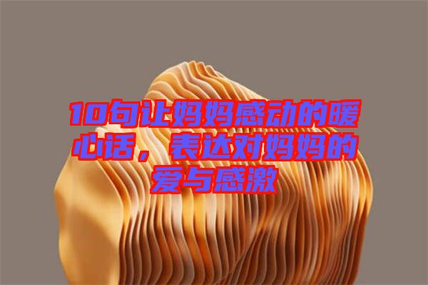 10句讓媽媽感動的暖心話，表達對媽媽的愛與感激