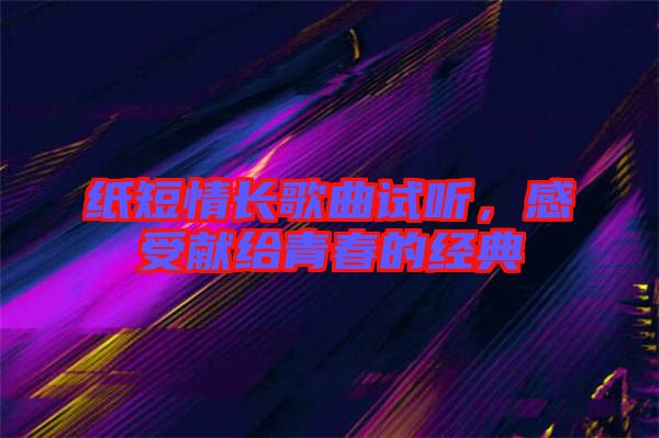 紙短情長歌曲試聽，感受獻給青春的經典