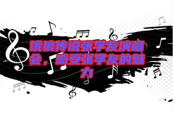 餓狼傳說張學(xué)友演唱會，感受張學(xué)友的魅力