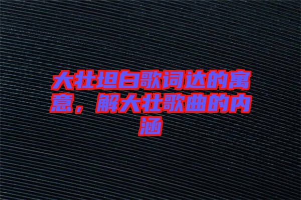 大壯坦白歌詞達(dá)的寓意，解大壯歌曲的內(nèi)涵